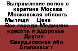 Выпрямление волос с кератина Москва Московская облость Мытищи. › Цена ­ 3 000 - Все города Медицина, красота и здоровье » Другое   . Свердловская обл.,Алапаевск г.